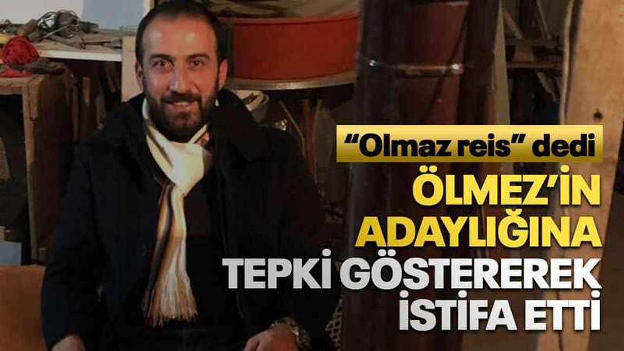 Ölmez’in adaylığına tepki göstererek istifa etti